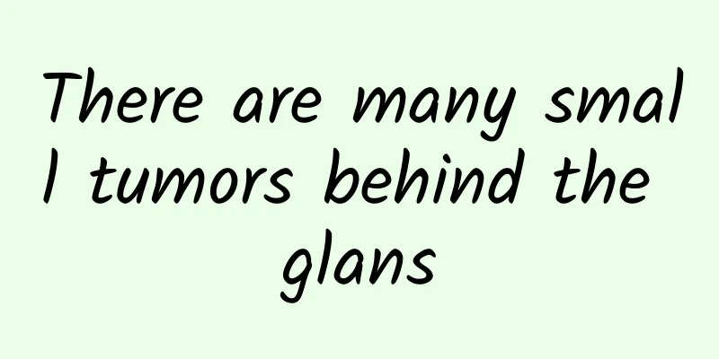 There are many small tumors behind the glans