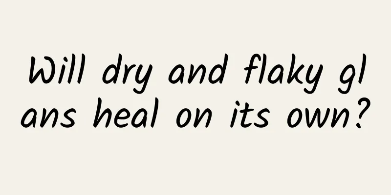 Will dry and flaky glans heal on its own?