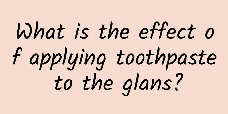 What is the effect of applying toothpaste to the glans?