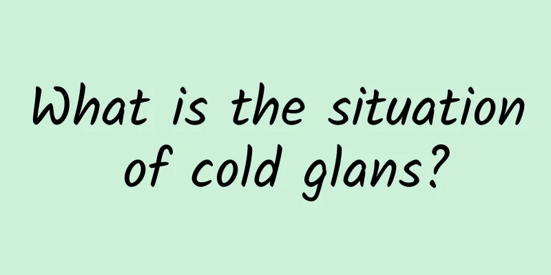 What is the situation of cold glans?