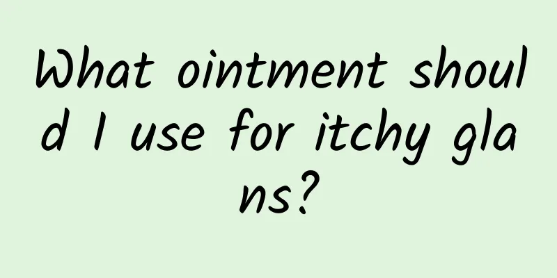 What ointment should I use for itchy glans?