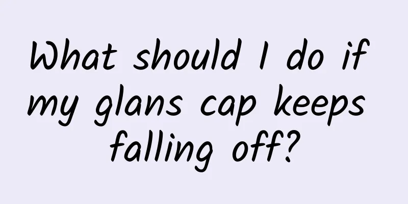 What should I do if my glans cap keeps falling off?