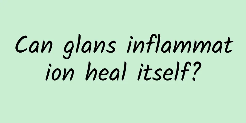 Can glans inflammation heal itself?