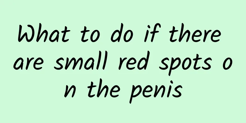 What to do if there are small red spots on the penis