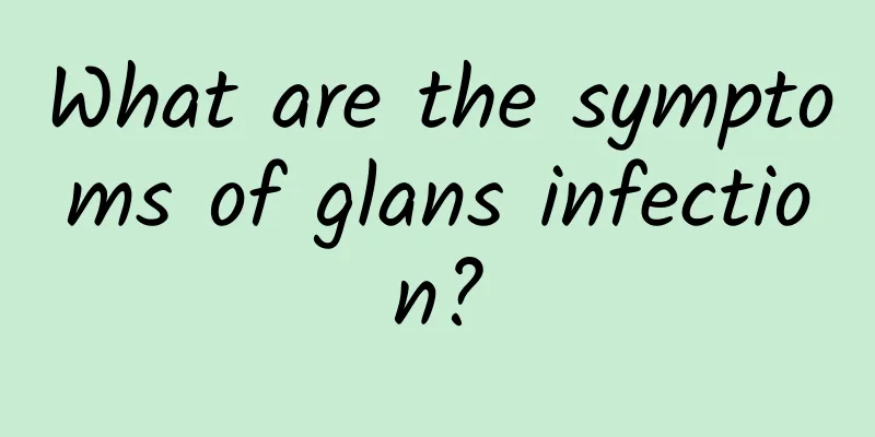 What are the symptoms of glans infection?
