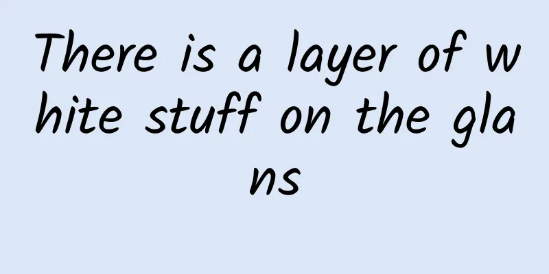 There is a layer of white stuff on the glans