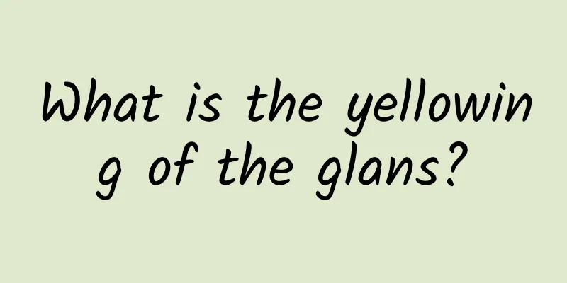 What is the yellowing of the glans?