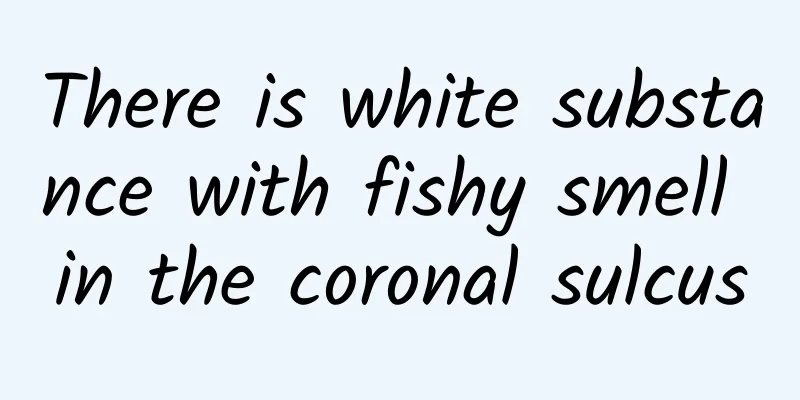 There is white substance with fishy smell in the coronal sulcus