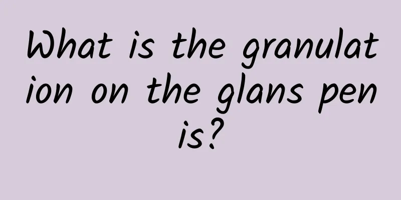 What is the granulation on the glans penis?