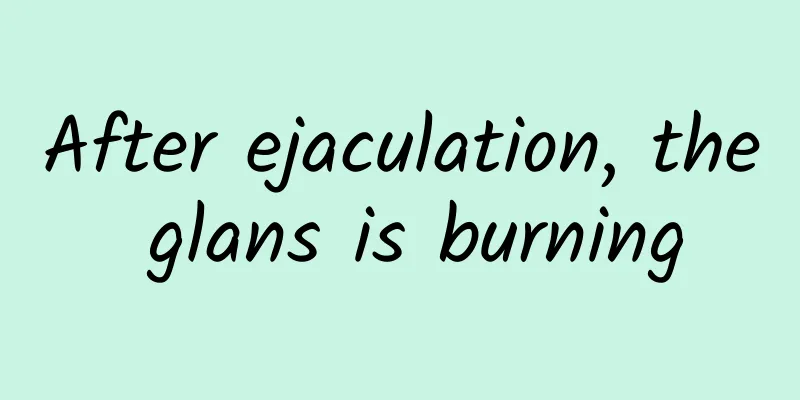 After ejaculation, the glans is burning