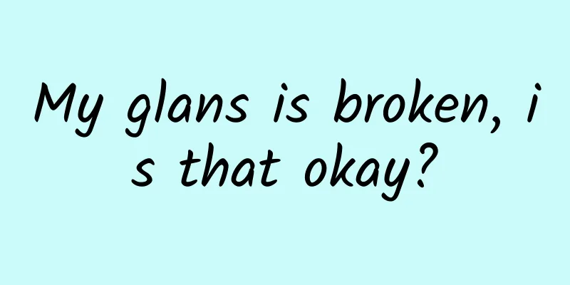 My glans is broken, is that okay?