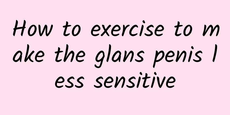 How to exercise to make the glans penis less sensitive