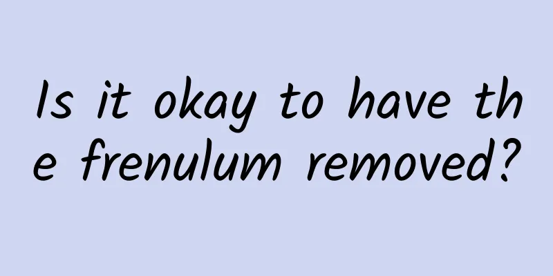 Is it okay to have the frenulum removed?
