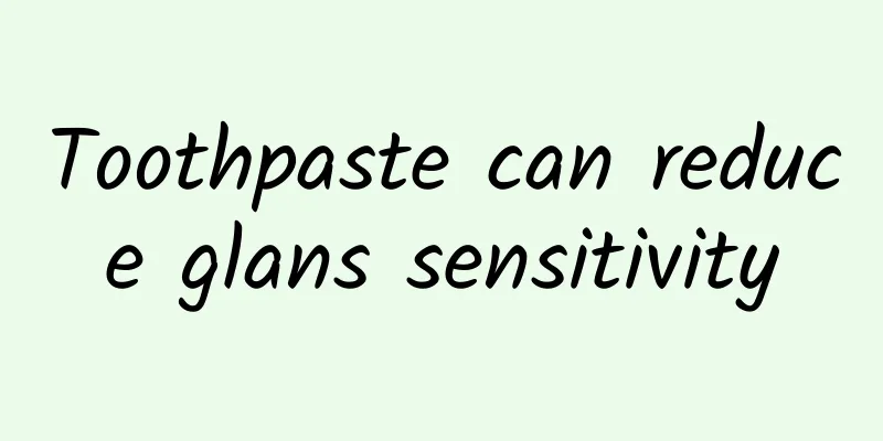 Toothpaste can reduce glans sensitivity