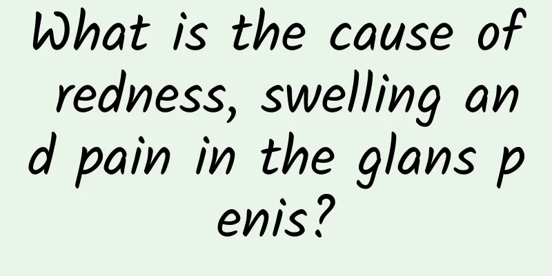 What is the cause of redness, swelling and pain in the glans penis?