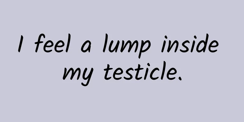 I feel a lump inside my testicle.