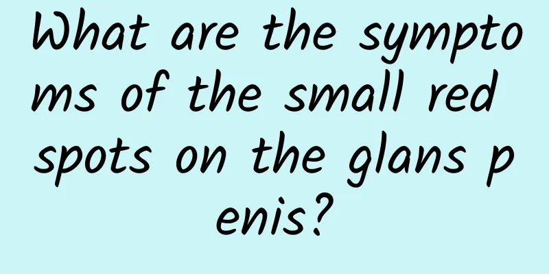 What are the symptoms of the small red spots on the glans penis?