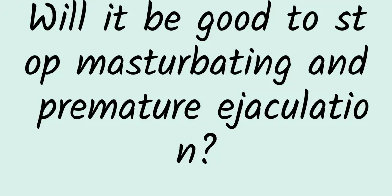 Will it be good to stop masturbating and premature ejaculation?