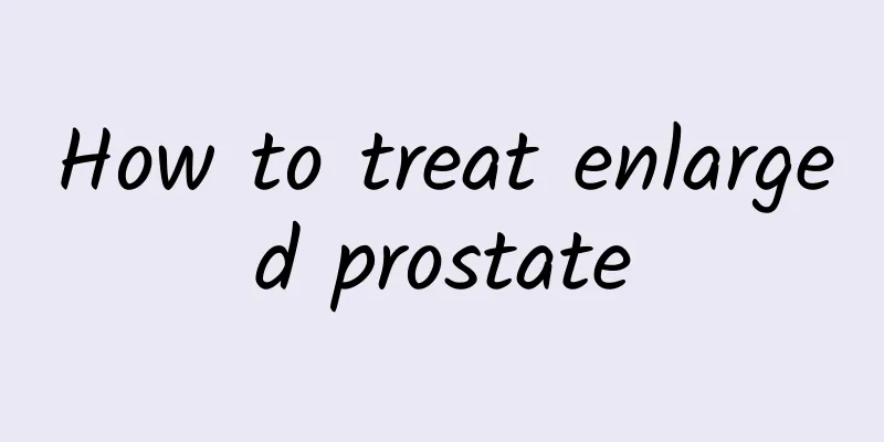 How to treat enlarged prostate