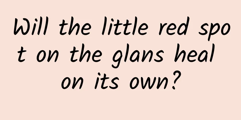 Will the little red spot on the glans heal on its own?