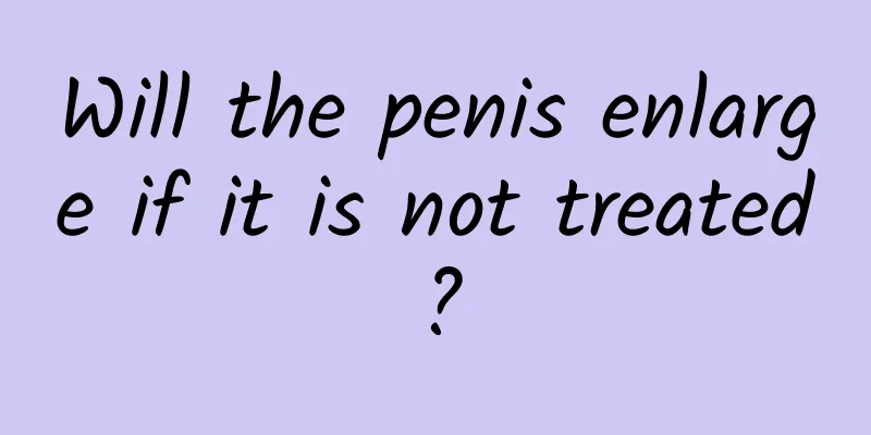 Will the penis enlarge if it is not treated?