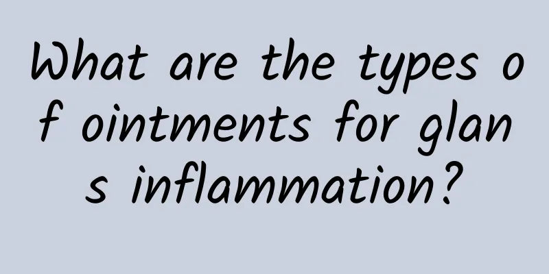 What are the types of ointments for glans inflammation?