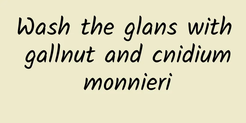 Wash the glans with gallnut and cnidium monnieri