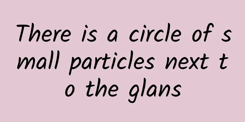 There is a circle of small particles next to the glans