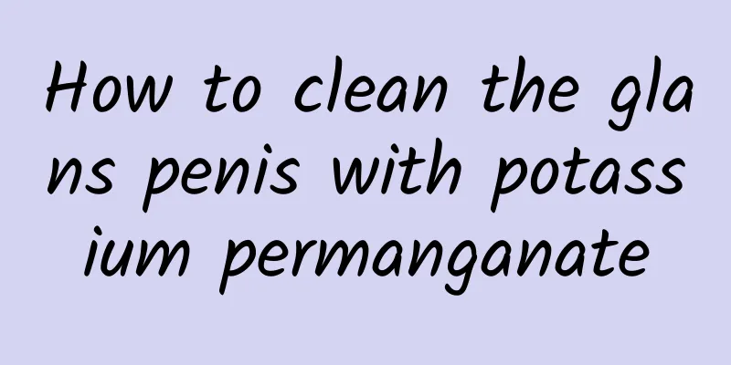 How to clean the glans penis with potassium permanganate