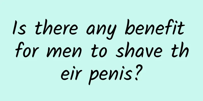 Is there any benefit for men to shave their penis?
