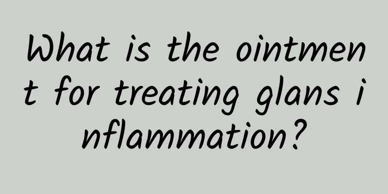 What is the ointment for treating glans inflammation?