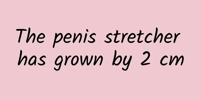 The penis stretcher has grown by 2 cm