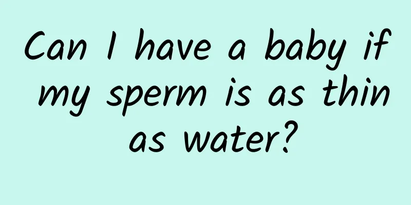 Can I have a baby if my sperm is as thin as water?
