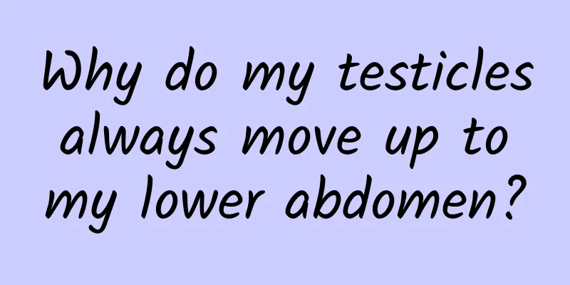 Why do my testicles always move up to my lower abdomen?