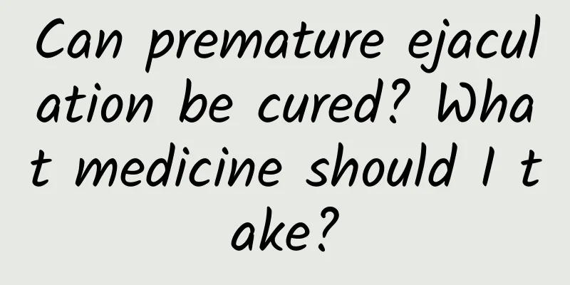 Can premature ejaculation be cured? What medicine should I take?