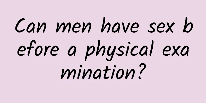 Can men have sex before a physical examination?