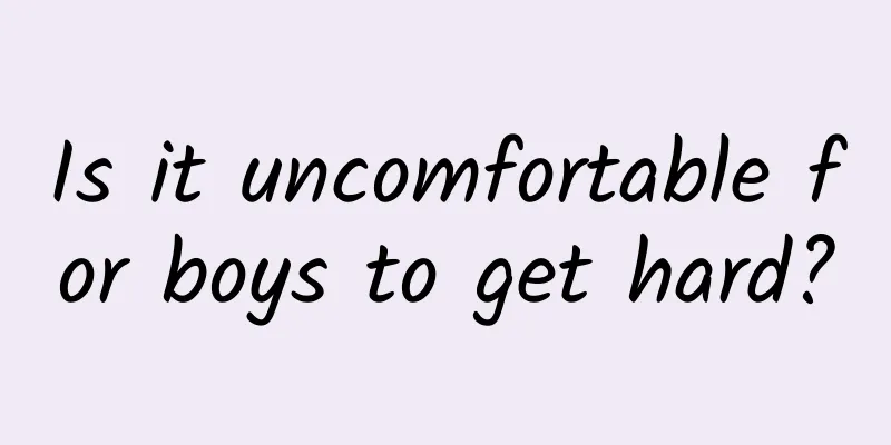 Is it uncomfortable for boys to get hard?