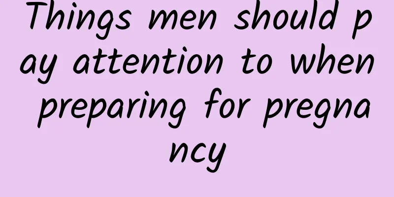 Things men should pay attention to when preparing for pregnancy