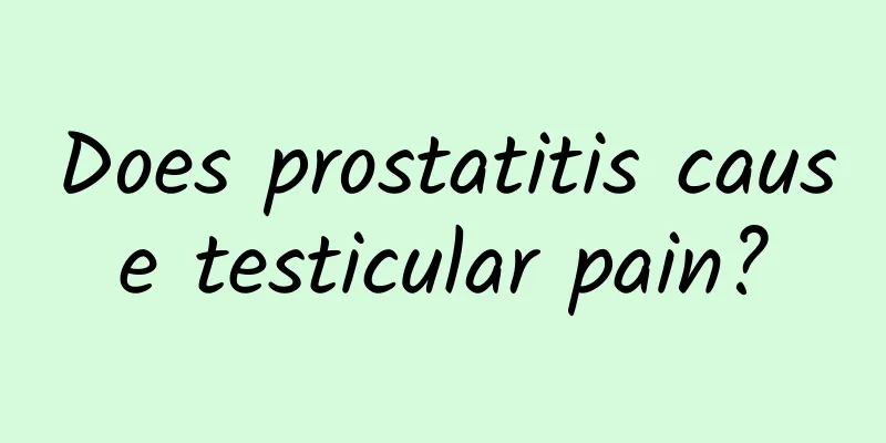 Does prostatitis cause testicular pain?