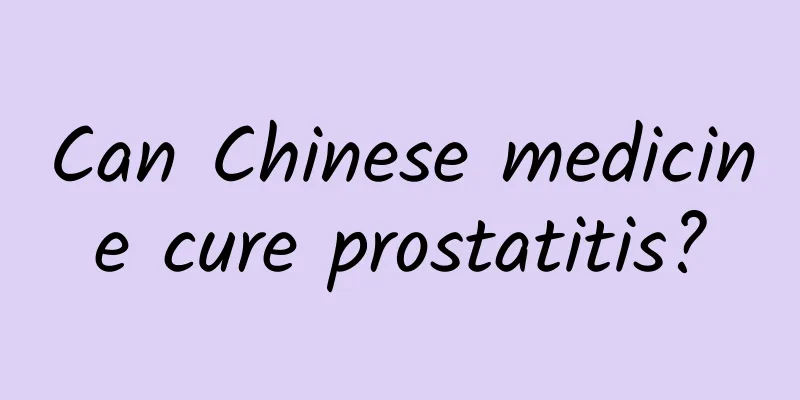 Can Chinese medicine cure prostatitis?