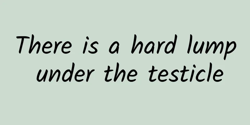 There is a hard lump under the testicle