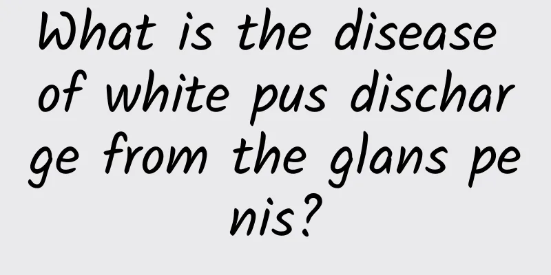 What is the disease of white pus discharge from the glans penis?