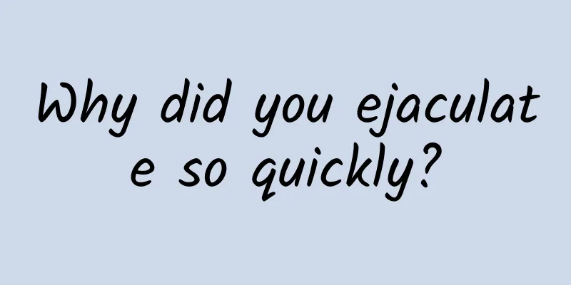 Why did you ejaculate so quickly?