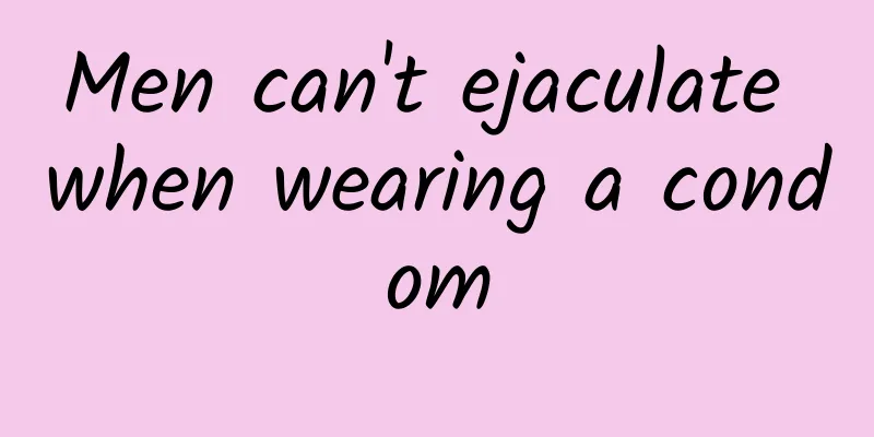 Men can't ejaculate when wearing a condom