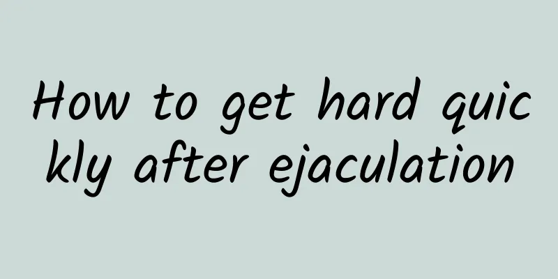 How to get hard quickly after ejaculation