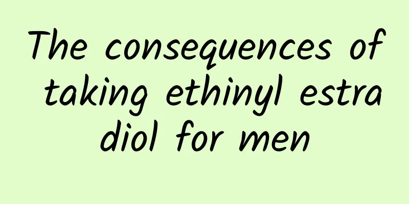 The consequences of taking ethinyl estradiol for men