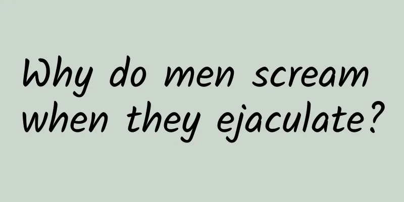 Why do men scream when they ejaculate?