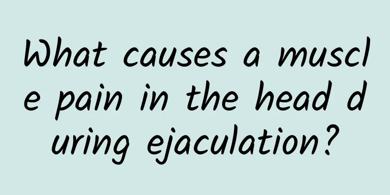 What causes a muscle pain in the head during ejaculation?