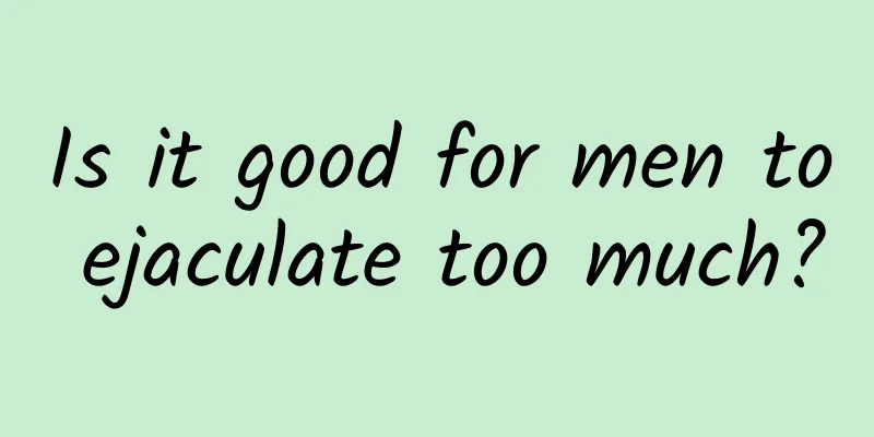 Is it good for men to ejaculate too much?