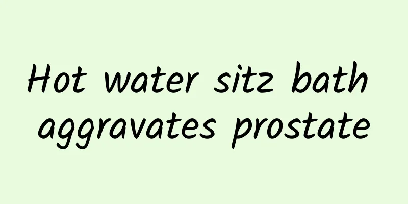 Hot water sitz bath aggravates prostate